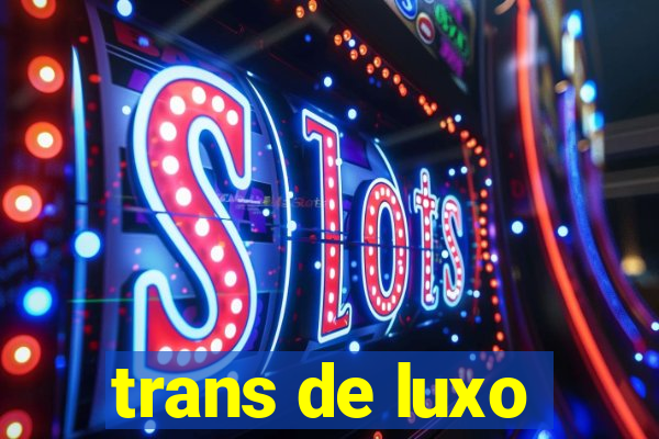 trans de luxo