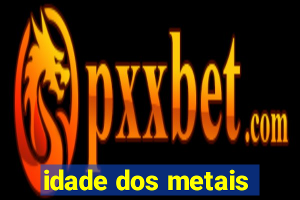 idade dos metais