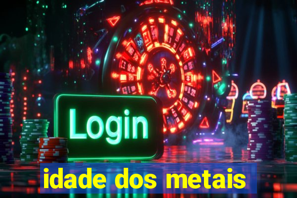 idade dos metais