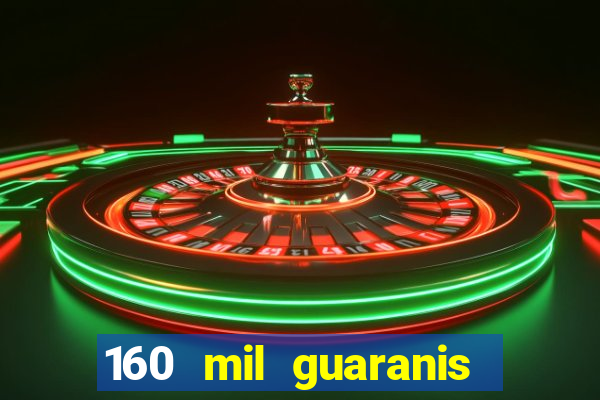 160 mil guaranis em reais