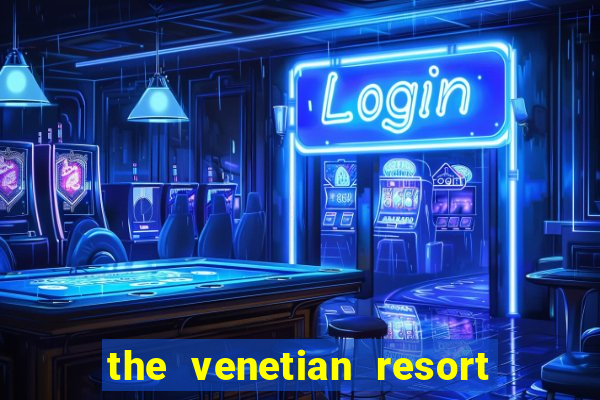 the venetian resort hotel and casino