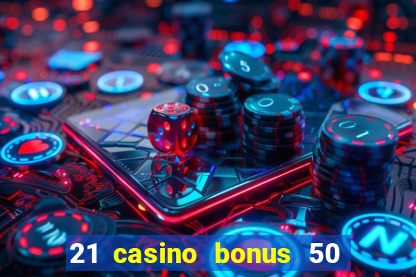 21 casino bonus 50 free spins