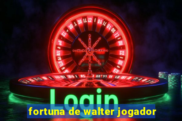 fortuna de walter jogador