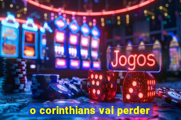 o corinthians vai perder