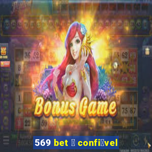 569 bet 茅 confi谩vel