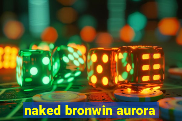 naked bronwin aurora