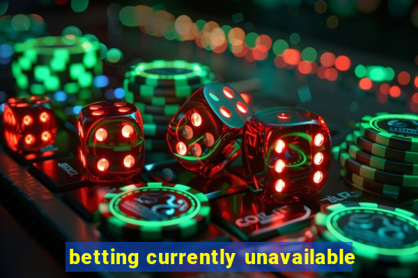 betting currently unavailable