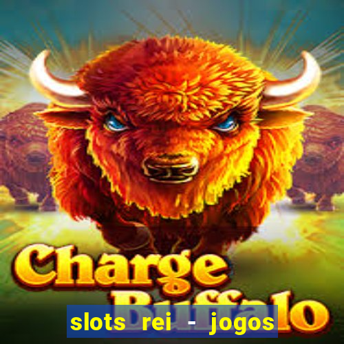 slots rei - jogos de cassino