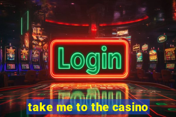 take me to the casino