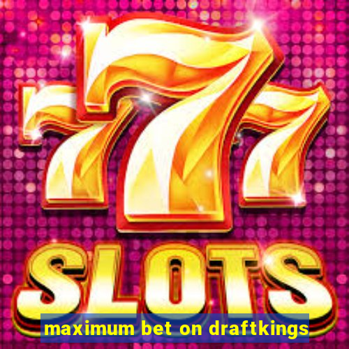 maximum bet on draftkings