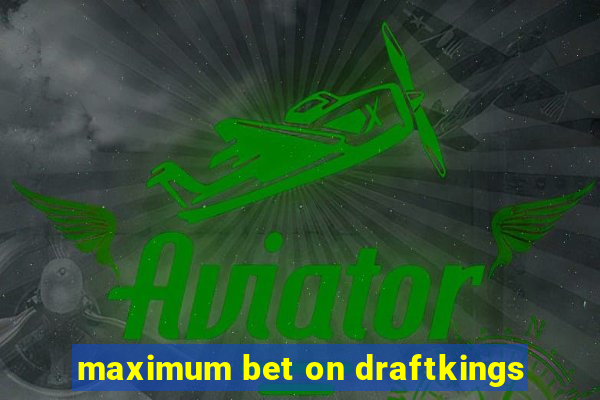 maximum bet on draftkings