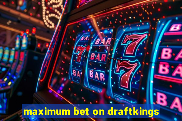 maximum bet on draftkings