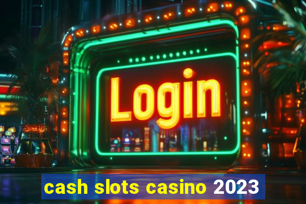 cash slots casino 2023