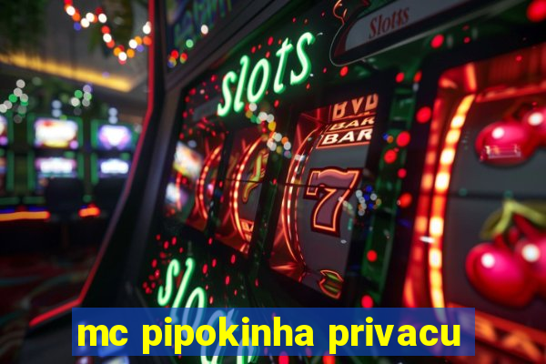 mc pipokinha privacu