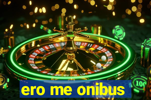 ero me onibus