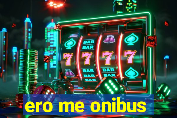 ero me onibus