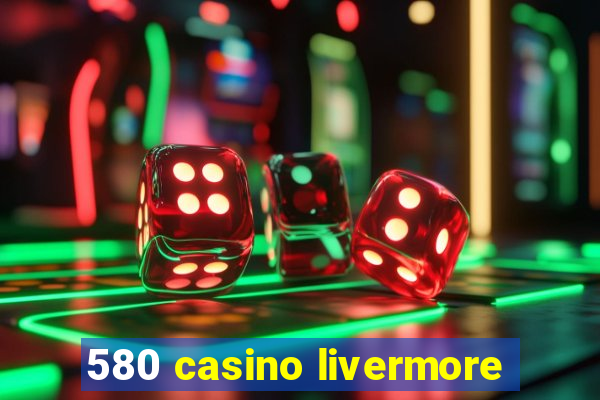 580 casino livermore