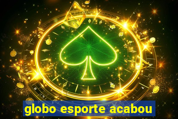 globo esporte acabou