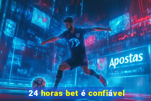 24 horas bet é confiável