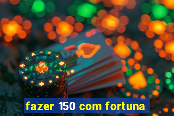 fazer 150 com fortuna