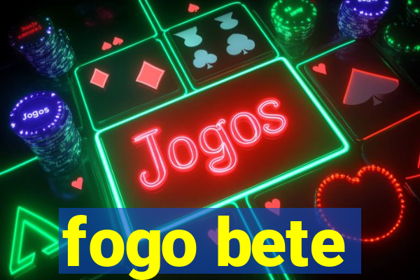 fogo bete