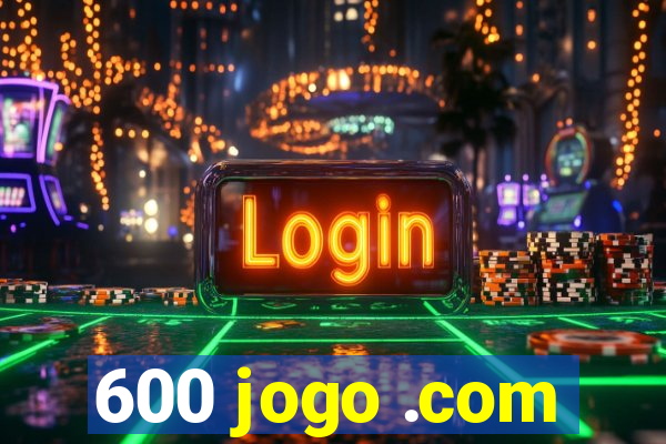 600 jogo .com