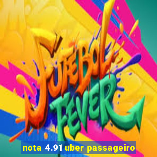 nota 4.91 uber passageiro