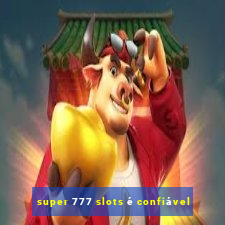 super 777 slots é confiável