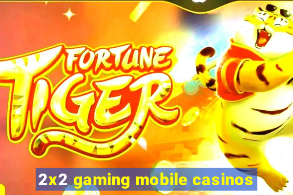 2x2 gaming mobile casinos