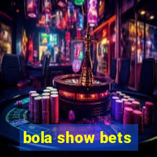 bola show bets