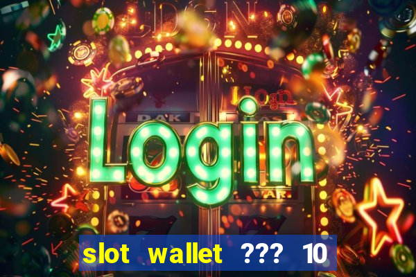 slot wallet ??? 10 ??? 100