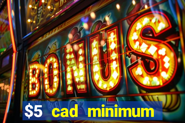 $5 cad minimum deposit casino