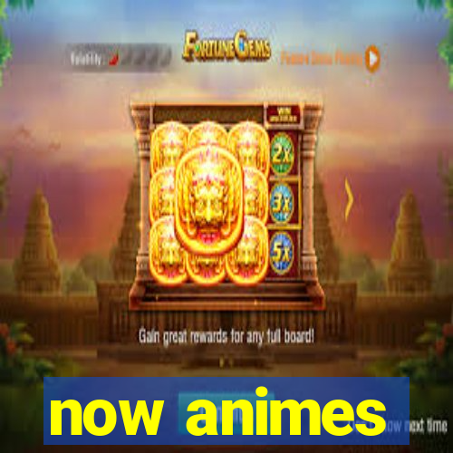 now animes