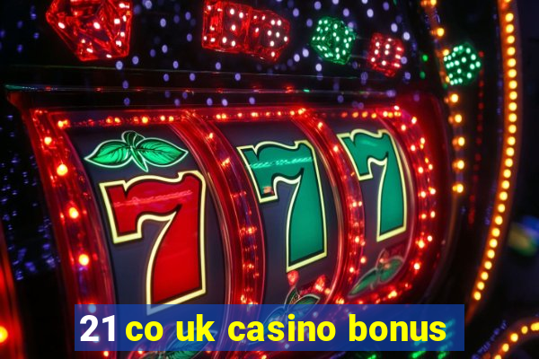 21 co uk casino bonus