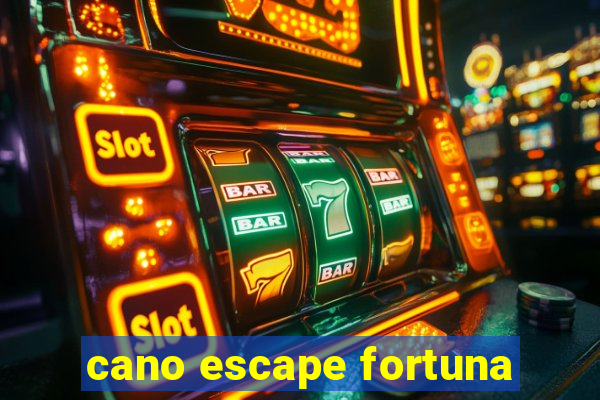 cano escape fortuna