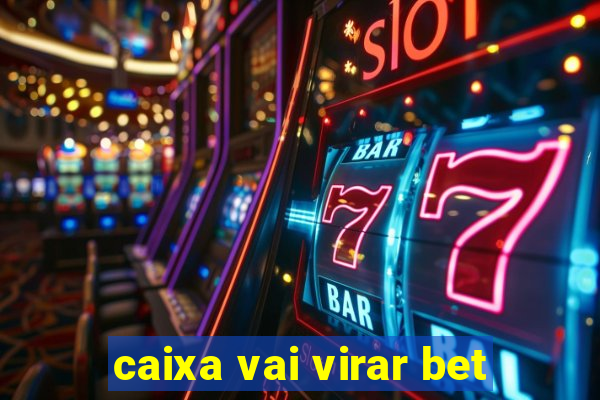 caixa vai virar bet