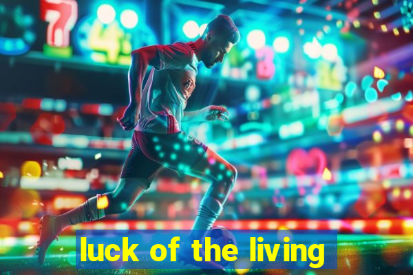 luck of the living