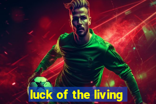 luck of the living