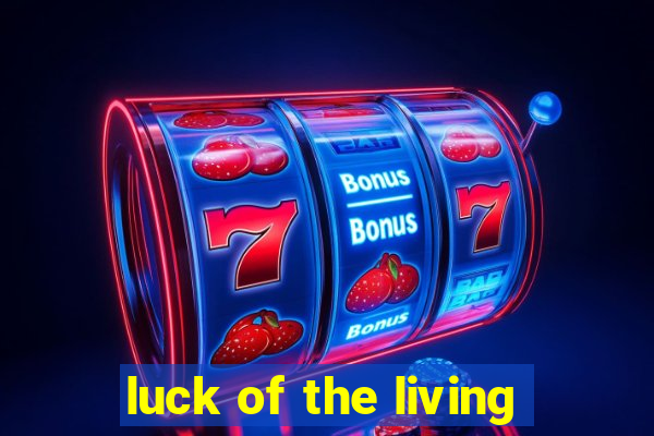 luck of the living