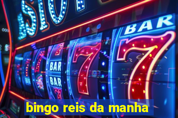 bingo reis da manha