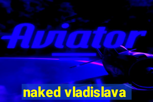 naked vladislava