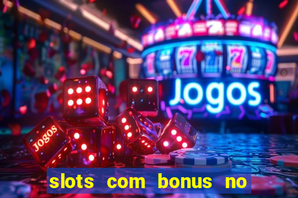 slots com bonus no cadastro e saque free