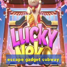 escape gadget subway