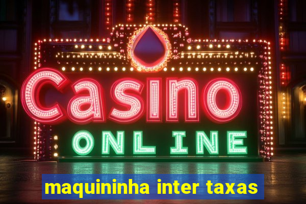 maquininha inter taxas