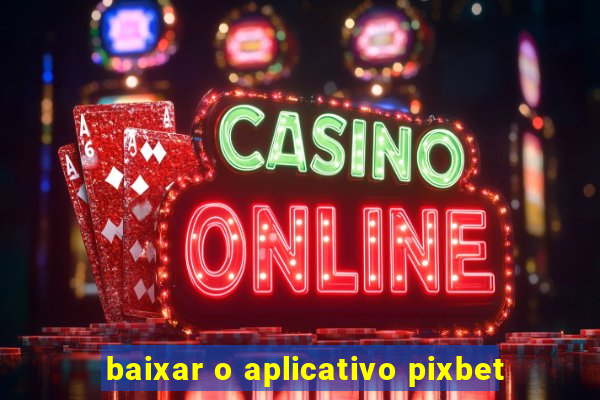 baixar o aplicativo pixbet