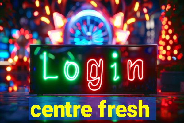 centre fresh