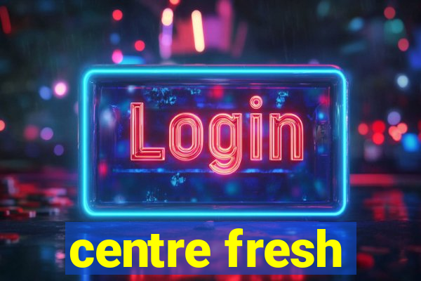 centre fresh