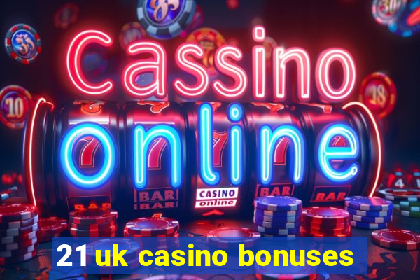 21 uk casino bonuses