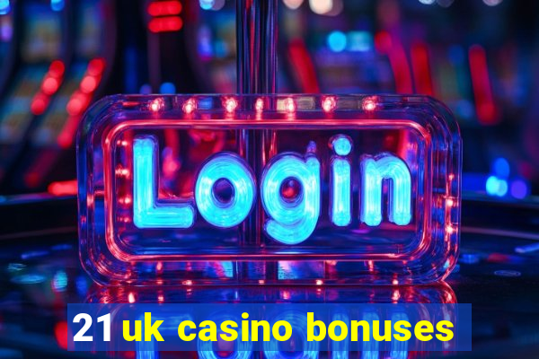 21 uk casino bonuses