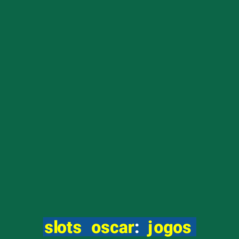 slots oscar: jogos de casino